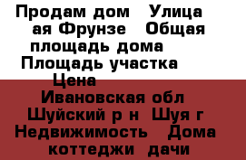 Продам дом › Улица ­ 5ая Фрунзе › Общая площадь дома ­ 80 › Площадь участка ­ 7 › Цена ­ 2 050 000 - Ивановская обл., Шуйский р-н, Шуя г. Недвижимость » Дома, коттеджи, дачи продажа   